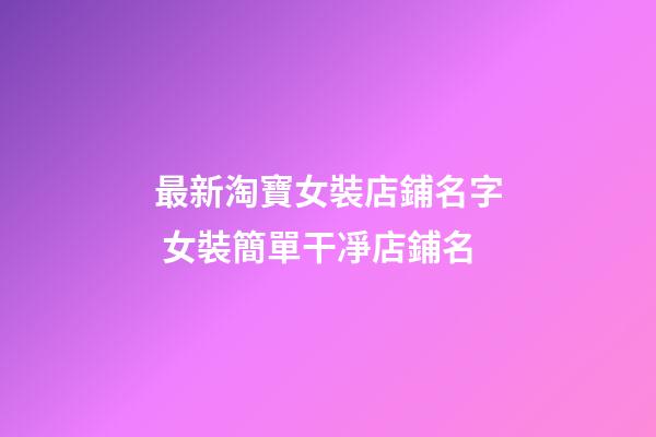 最新淘寶女裝店鋪名字 女裝簡單干凈店鋪名-第1張-店鋪起名-玄機派
